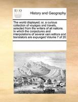 The world displayed; or, a curious collection of voyages and travels, selected from the writers of all nations. In which the conjectures and interpolations of several vain editors and translators are expunged  Volume 7 of 20