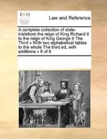 A complete collection of state-trialsfrom the reign of King Richard II to the reign of King George II  The Third v With two alphabetical tables to the whole The third ed, with additions v 6 of 6