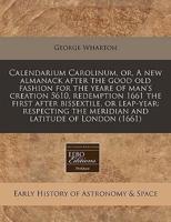 Calendarium Carolinum, Or, a New Almanack After the Good Old Fashion for the Yeare of Man's Creation 5610, Redemption 1661 the First After Bissextile, or Leap-Year