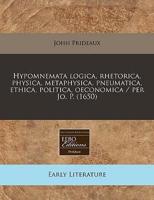 Hypomnemata Logica, Rhetorica, Physica, Metaphysica, Pneumatica, Ethica, Politica, Oeconomica / Per Jo. P. (1650)