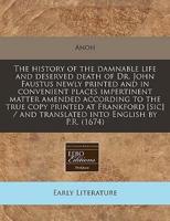 The History of the Damnable Life and Deserved Death of Dr. John Faustus Newly Printed and in Convenient Places Impertinent Matter Amended According to the True Copy Printed at Frankford [Sic] / And Translated Into English by P.R. (1674)