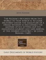 The Pilgrim's Progress from This World to That Which Is to Come Delivered Under the Similitude of a Dream Wherein Is Discovered the Manner of His Setting Out His Dangerous Journey and Safe-Arrival at the Desired Countrey / By John Bunian. (1685)