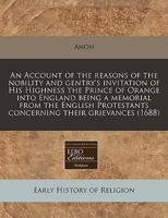 An Account of the Reasons of the Nobility and Gentry's Invitation of His Highness the Prince of Orange Into England Being a Memorial from the English Protestants Concerning Their Grievances (1688)
