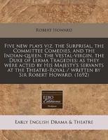 Five New Plays Viz. The Surprisal, the Committee Comedies, and the Indian-Queen, the Vestal-Virgin, the Duke of Lerma Tragedies