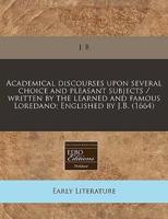 Academical Discourses Upon Several Choice and Pleasant Subjects / Written by the Learned and Famous Loredano; Englished by J.B. (1664)