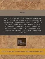 A Collection of Certain Horrid Murthers in Several Counties of Ireland Committed Since the 23 of Octob. 1641