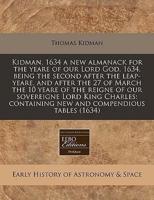 Kidman, 1634 a New Almanack for the Yeare of Our Lord God, 1634, Being the Second After the Leap-Yeare, and After the 27 of March the 10 Yeare of the Reigne of Our Sovereigne Lord King Charles