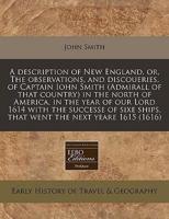 A Description of New England, Or, the Observations, and Discoueries, of Captain Iohn Smith (Admirall of That Country) in the North of America, in the Year of Our Lord 1614 With the Successe of Sixe Ships, That Went the Next Yeare 1615 (1616)