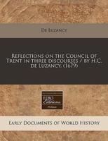 Reflections on the Council of Trent in Three Discourses / By H.C. De Luzancy. (1679)