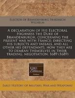 A Declaration of His Electoral Highness the Duke of Brandenburgh, Concerning the Present War With France