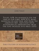 Tulley, 1698. An Almanack for the Year of Our Lord, MDCXCII, Being Bissextile or Leap-Year, and from the Creation 5641. Amplified With Astronomical Observations from the Suns Ingresse Into Aries (1692)