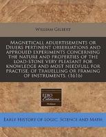Magneticall Aduertisements or Diuers Pertinent Obseruations and Approued Experiments Concerning the Nature and Properties of the Load-Stone Very Pleasant for Knowledge and Most Needfull for Practise, of Trauelling or Framing of Instruments. (1616)