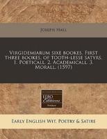 Virgidemiarum Sixe Bookes. First Three Bookes, of Tooth-Lesse Satyrs. 1. Poeticall. 2. Academicall. 3. Morall. (1597)