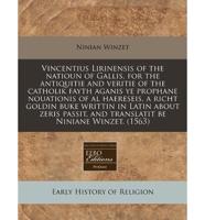 Vincentius Lirinensis of the Natioun of Gallis, for the Antiquitie and Veritie of the Catholik Fayth Aganis Ye Prophane Nouationis of Al Haereseis