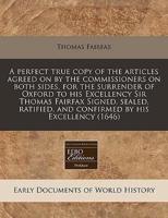 A Perfect True Copy of the Articles Agreed on by the Commissioners on Both Sides, for the Surrender of Oxford to His Excellency Sir Thomas Fairfax Signed, Sealed, Ratified, and Confirmed by His Excellency (1646)