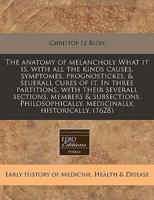 The Anatomy of Melancholy What It Is, With All the Kinds Causes, Symptomes, Prognostickes, & Seuerall Cures of It. In Three Partitions, With Their Severall Sections, Members & Subsections. Philosophically, Medicinally, Historically. (1628)