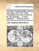 Travels in Kamtschatka, during the years 1787 and 1788. Translated from the French of M. de Lesseps, ... In two volumes. ...  Volume 2 of 2