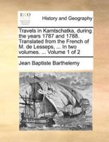 Travels in Kamtschatka, during the years 1787 and 1788. Translated from the French of M. de Lesseps, ... In two volumes. ...  Volume 1 of 2