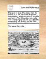 The spirit of laws. Translated from the French of M. de Secondat, Baron de Montesquieu. A new translation. In three volumes. ... The fifth edition, carefully revised and improved with considerable additions by the author. Volume 1 of 3