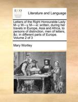 Letters of the Right Honourable Lady M--y W---y M----e: written, during her travels in Europe, Asia and Africa, to persons of distinction, men of letters, &c. in different parts of Europe.   Volume 2 of 3