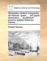 Dissertatio medica inauguralis, de chlorosi: quam, ... pro gradu doctoratus, ... eruditorum examini subjicit Robertus Davies, ...