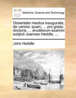 Dissertatio medica inauguralis, de variola: quam, ... pro gradu doctoris, ... eruditorum examini subjicit Joannes Heddle, ...