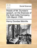 Heads of Mr. Dundas's speech, on the finances of the East-India Company, 12th March 1799.