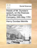 Heads of Mr. Dundas's speech, on the finances of the East-India Company, 24th May 1791.