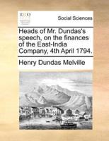 Heads of Mr. Dundas's speech, on the finances of the East-India Company, 4th April 1794.
