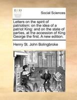 Letters on the spirit of patriotism: on the idea of a patriot King: and on the state of parties, at the accession of King George the first. A new edition.