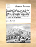 Memoirs of the lives and conduct of those illustrious heroes Prince Eugene of Savoy, and John Duke of Marlborough: wherein is included a full, particular and impartial account of many other generals