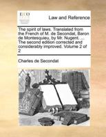 The Spirit of Laws. Translated from the French of M. De Secondat, Baron De Montesquieu, by Mr. Nugent. ... The Second Edition Corrected and Considerably Improved. Volume 2 of 2