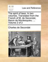 The spirit of laws. In two volumes. Translated from the French of M. de Secondat, Baron de Montesquieu. ...  Volume 2 of 2