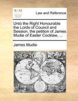 Unto the Right Honourable the Lords of Council and Session, the petition of James Mudie of Easter Cocklaw, ...
