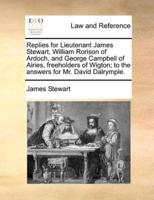 Replies for Lieutenant James Stewart, William Rorison of Ardoch, and George Campbell of Airies, freeholders of Wigton; to the answers for Mr. David Dalrymple.
