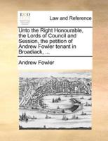 Unto the Right Honourable, the Lords of Council and Session, the petition of Andrew Fowler tenant in Broadiack, ...