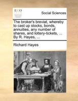 The broker's breviat, whereby to cast up stocks, bonds, annuities, any number of shares, and lottery-tickets, ... By R. Hayes, ...