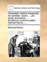 Dissertatio medica inauguralis, de rachitide. Quam, ... pro gradu doctoratus, ... eruditorum examini subjicit Samuel Moore, ... .