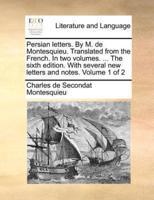 Persian letters. By M. de Montesquieu. Translated from the French. In two volumes. ... The sixth edition. With several new letters and notes.  Volume 1 of 2