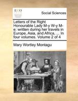 Letters of the Right Honourable Lady M-y W-y M-e: written during her travels in Europe, Asia, and Africa, ... In four volumes.  Volume 2 of 4