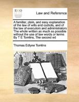 A familiar, plain, and easy explanation of the law of wills and codicils, and of the law of executors and administrators  The whole written as much as possible without the use of law words or terms By T E Tomlins,  The second ed