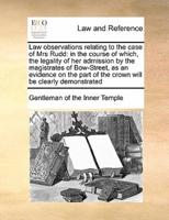 Law observations relating to the case of Mrs Rudd: in the course of which, the legality of her admission by the magistrates of Bow-Street, as an evidence on the part of the crown will be clearly demonstrated
