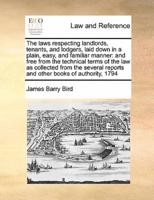 The laws respecting landlords, tenants, and lodgers, laid down in a plain, easy, and familiar manner: and free from the technical terms of the law  as collected from the several reports and other books of authority, 1794