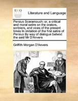 Persius Scaramouch: or, a critical and moral satire on the orators, scriblers, and vices of the present times In imitation of the first satire of Persius By way of dialogue betwixt the said Mr D'Anvers