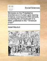 Strictures on the Philadelphia mischianza or triumph upon leaving America unconquered With extracts, containing the principal part of a letter, published in the ""American crisis""
