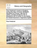 Paul Hentzner's travels in England, during the reign of Queen Elizabeth, translated by Horace, late Earl of Orford, and first printed by him at Strawberry Hill: to which is now added, Sir Robert Naunton's Fragmenta regalia