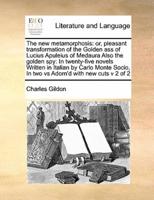 The new metamorphosis: or, pleasant transformation of the Golden ass of Lucius Apuleius of Medaura Also the golden spy:  In twenty-five novels  Written in Italian by Carlo Monte Socio,  In two vs Adorn'd with new cuts v 2 of 2