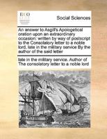 An answer to Asgill's Apologetical oration upon an extraordinary occasion: written by way of postscript to the Consolatory letter to a noble lord, late in the military service By the author of the said letter