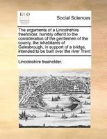 The arguments of a Lincolnshire freeholder, humbly offer'd to the consideration of the gentlemen of the county, the inhabitants of Gainsbrough,  in support of a bridge, intended to be built over the river Trent