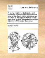 To be reported by Lords Coalston and Stonefield. Information for Andrew Burnet writer to the Signet, claiming to be served heir-male to the deceast Thomas Burnet , his brother: against Alexander Bannerman, eldest son of Alexander Bannerman
